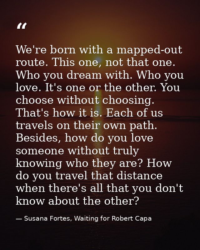 We're born with a mapped-out route. This one, not that one. Who you dream with. Who you love. It's one or the other. You — Susana Fortes, Waiting for Robert Capa