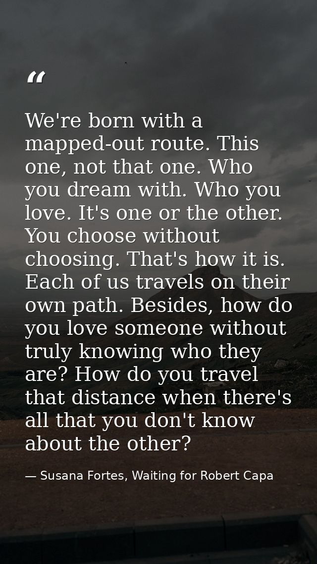 We're born with a mapped-out route. This one, not that one. Who you dream with. Who you love. It's one or the other. You — Susana Fortes, Waiting for Robert Capa