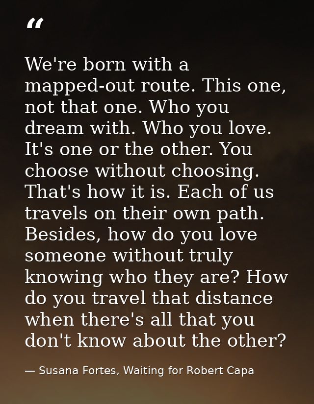 We're born with a mapped-out route. This one, not that one. Who you dream with. Who you love. It's one or the other. You — Susana Fortes, Waiting for Robert Capa