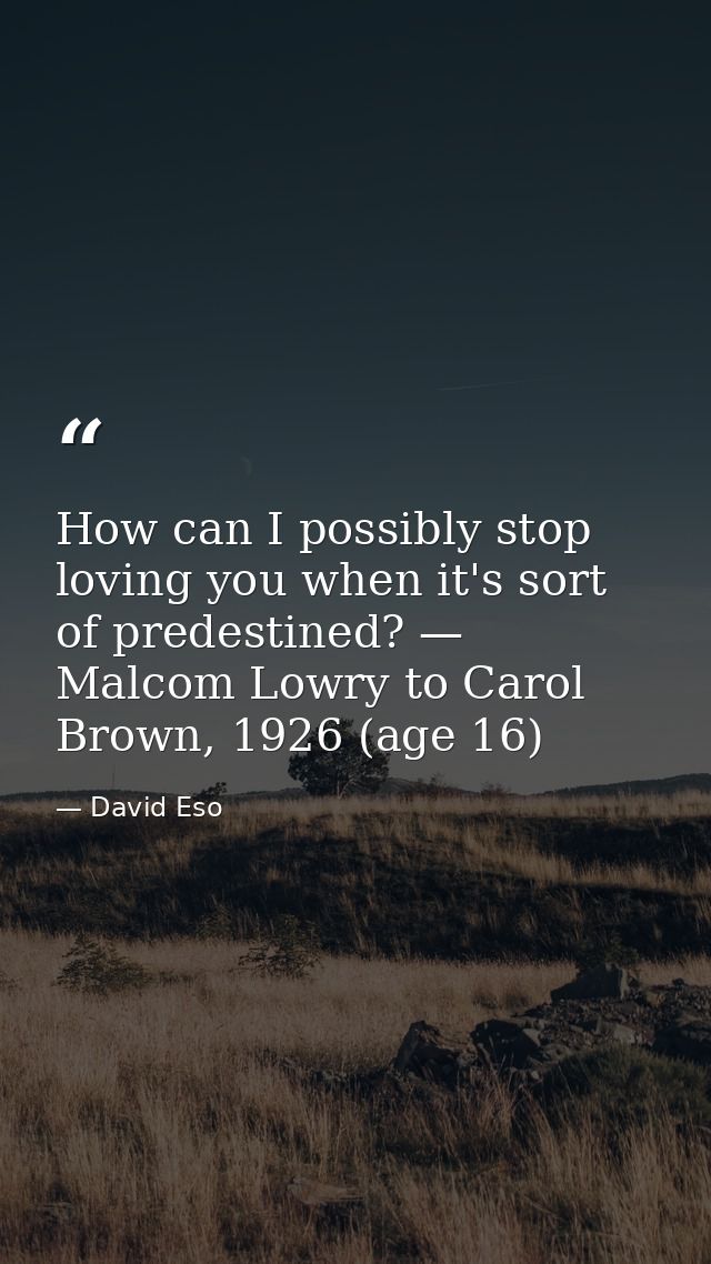 How can I possibly stop loving you when it's sort of predestined? — Malcom Lowry to Carol Brown, 1926 (age 16) — David Eso
