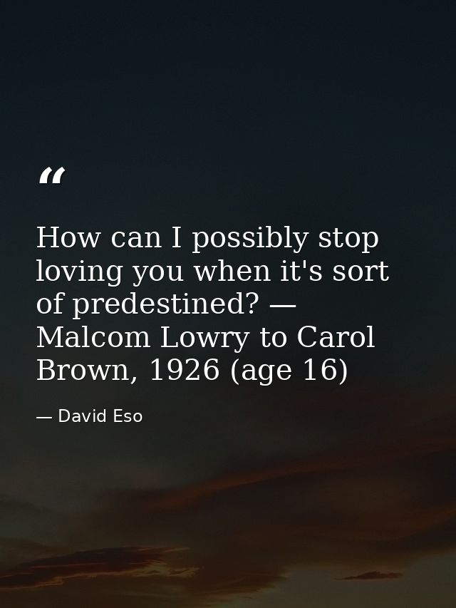 How can I possibly stop loving you when it's sort of predestined? — Malcom Lowry to Carol Brown, 1926 (age 16) — David Eso