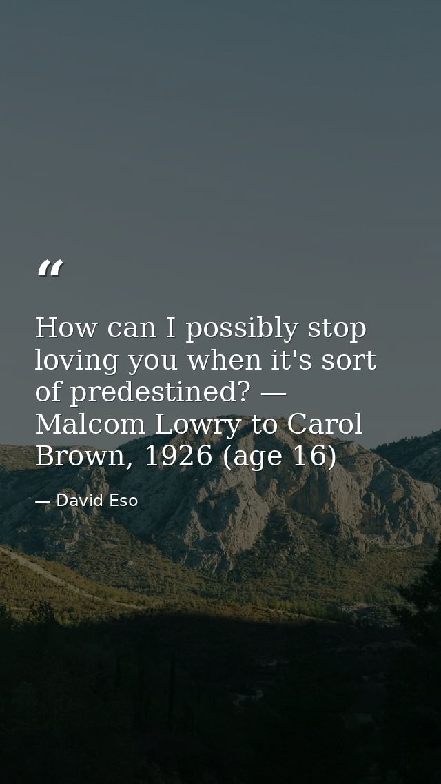 How can I possibly stop loving you when it's sort of predestined? — Malcom Lowry to Carol Brown, 1926 (age 16) — David Eso