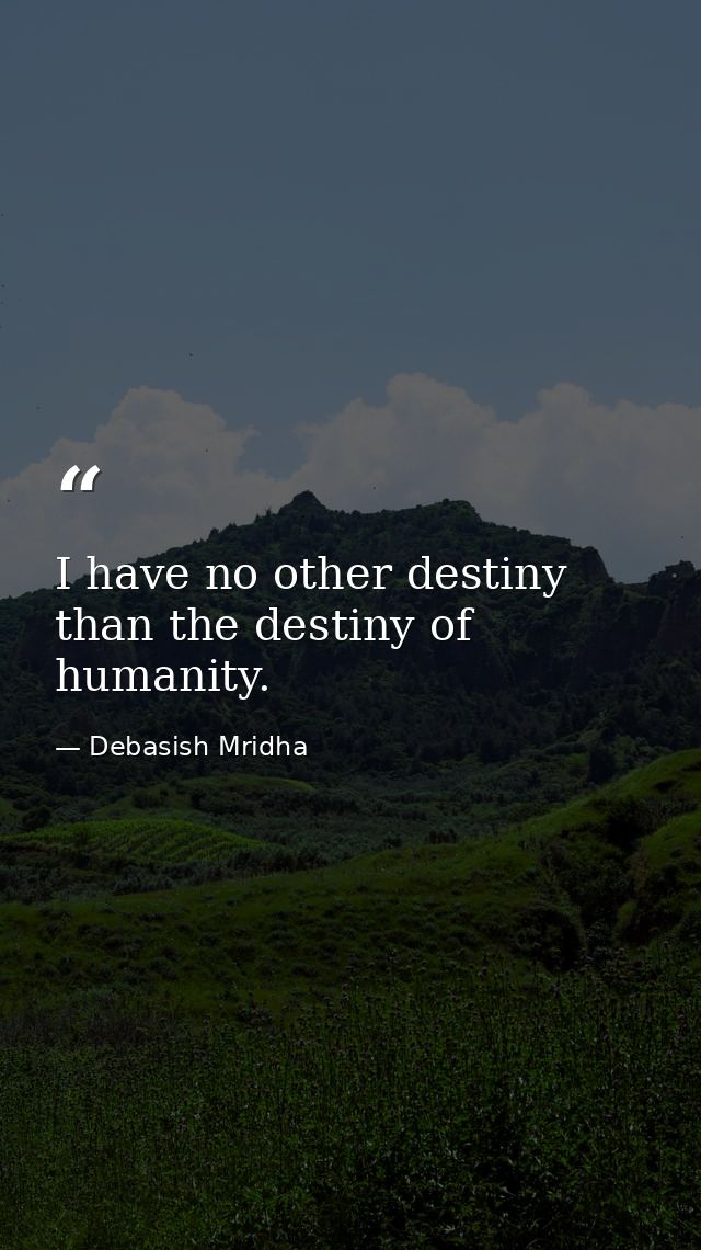 I have no other destiny than the destiny of humanity. — Debasish Mridha