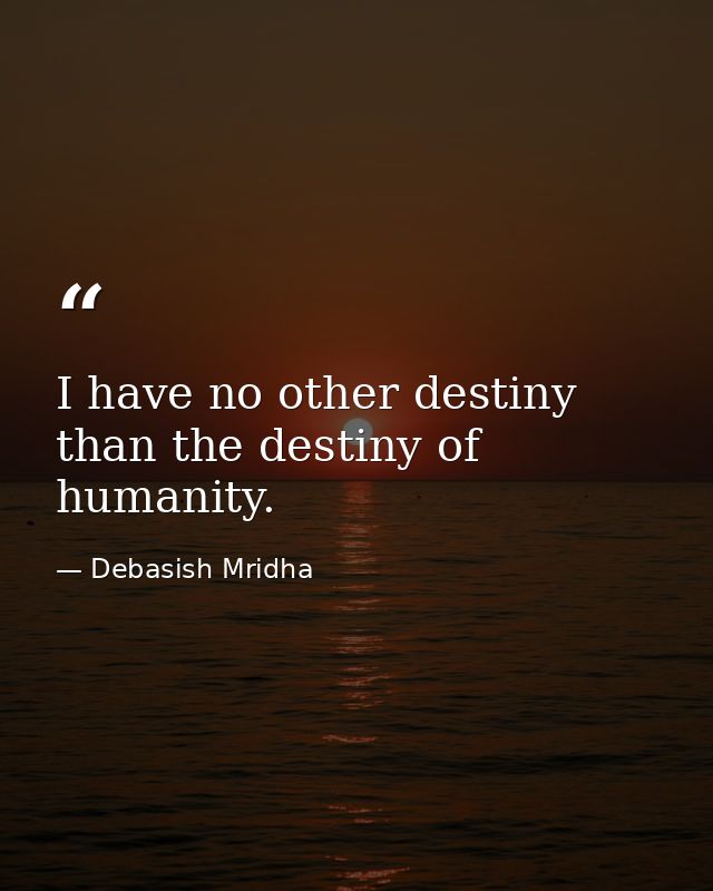 I have no other destiny than the destiny of humanity. — Debasish Mridha