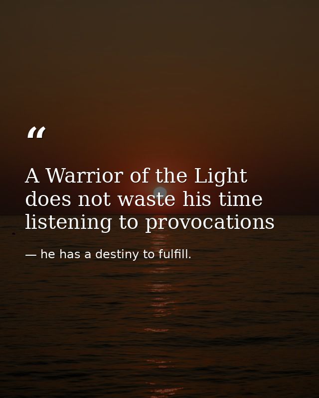 A Warrior of the Light does not waste his time listening to provocations — he has a destiny to fulfill.