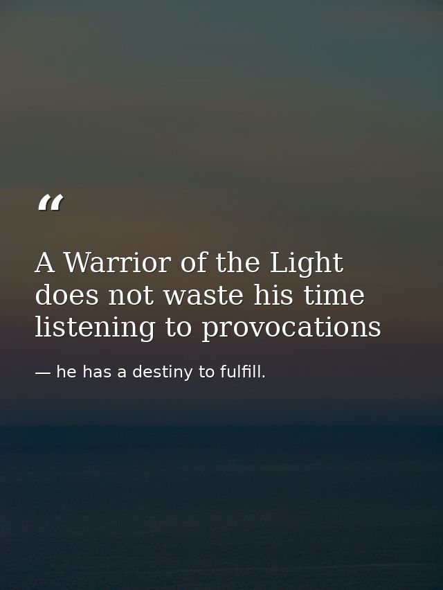 A Warrior of the Light does not waste his time listening to provocations — he has a destiny to fulfill.