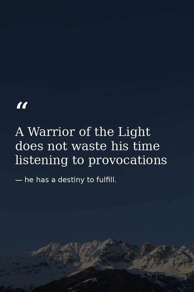 A Warrior of the Light does not waste his time listening to provocations — he has a destiny to fulfill.