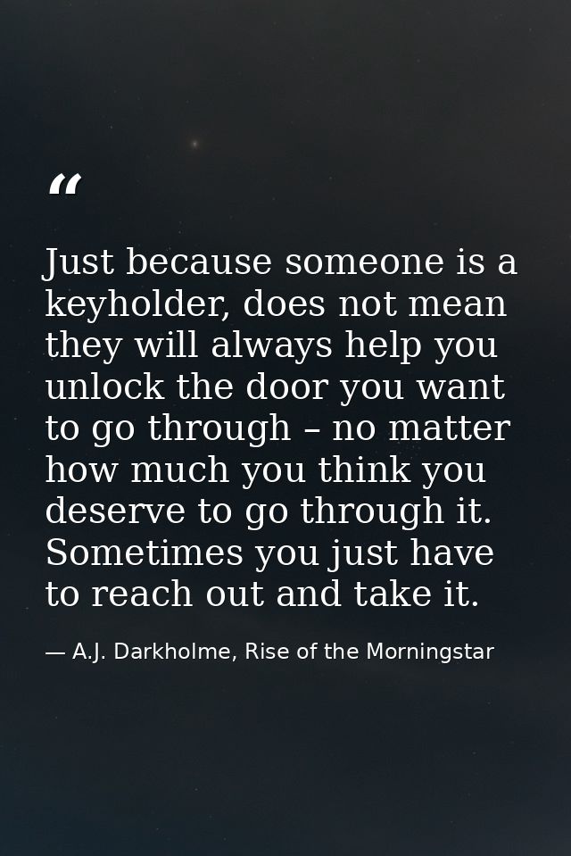 Just because someone is a keyholder, does not mean they will always help you unlock the door you want to go through – no — A.J. Darkholme, Rise of the Morningstar