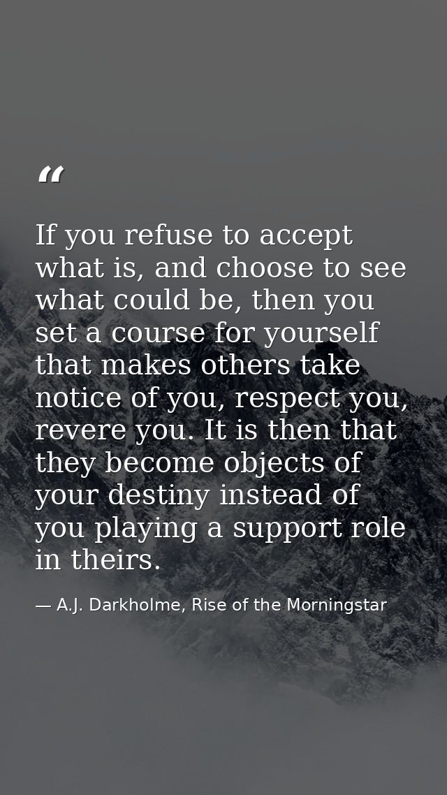 If you refuse to accept what is, and choose to see what could be, then you set a course for yourself that makes others t — A.J. Darkholme, Rise of the Morningstar