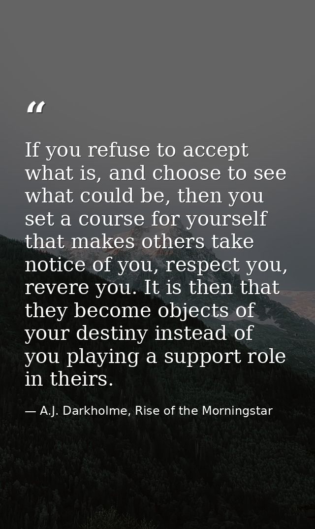 If you refuse to accept what is, and choose to see what could be, then you set a course for yourself that makes others t — A.J. Darkholme, Rise of the Morningstar
