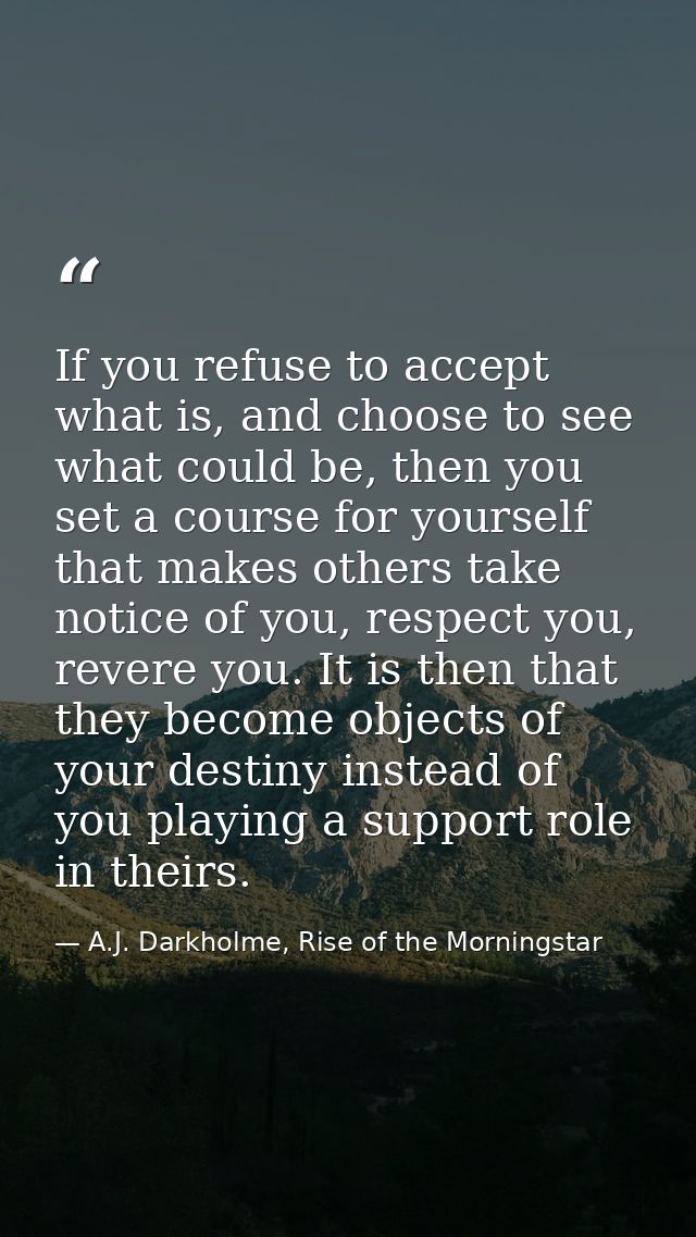 If you refuse to accept what is, and choose to see what could be, then you set a course for yourself that makes others t — A.J. Darkholme, Rise of the Morningstar