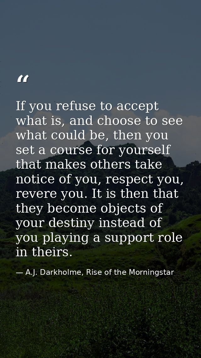 If you refuse to accept what is, and choose to see what could be, then you set a course for yourself that makes others t — A.J. Darkholme, Rise of the Morningstar