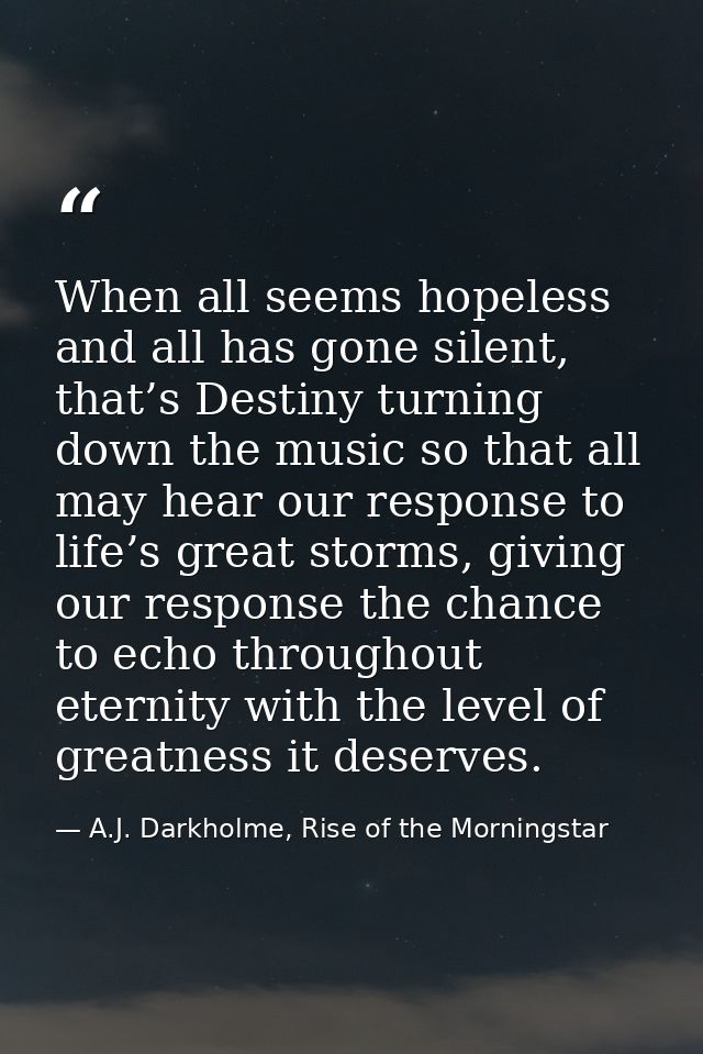 When all seems hopeless and all has gone silent, that’s Destiny turning down the music so that all may hear our response — A.J. Darkholme, Rise of the Morningstar