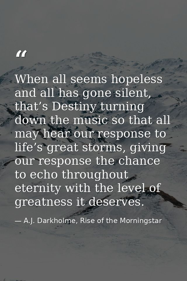 When all seems hopeless and all has gone silent, that’s Destiny turning down the music so that all may hear our response — A.J. Darkholme, Rise of the Morningstar