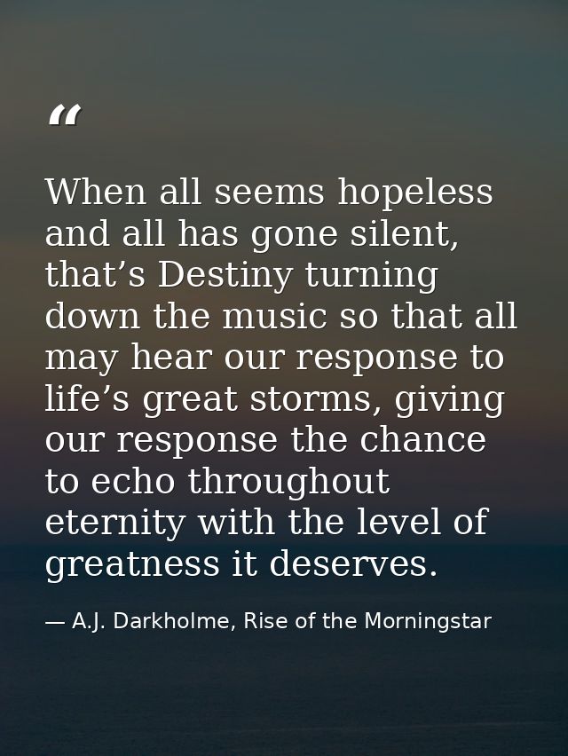When all seems hopeless and all has gone silent, that’s Destiny turning down the music so that all may hear our response — A.J. Darkholme, Rise of the Morningstar