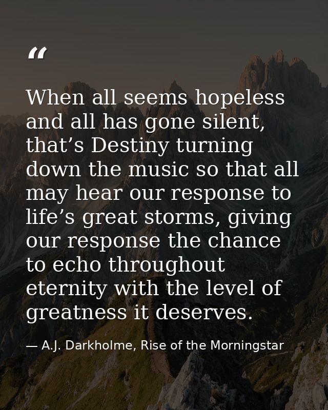 When all seems hopeless and all has gone silent, that’s Destiny turning down the music so that all may hear our response — A.J. Darkholme, Rise of the Morningstar
