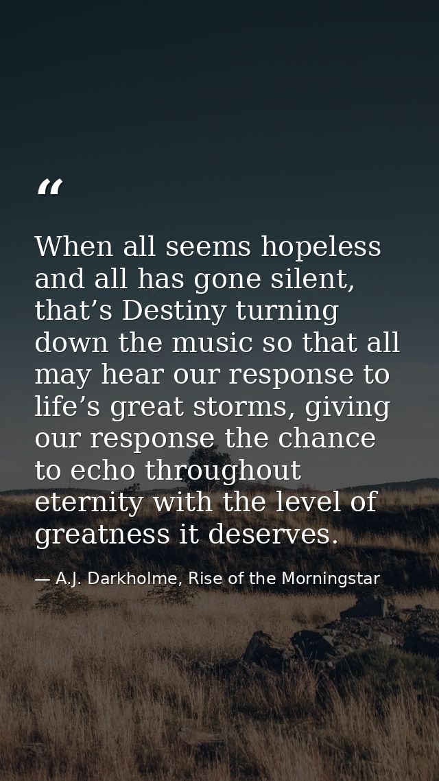 When all seems hopeless and all has gone silent, that’s Destiny turning down the music so that all may hear our response — A.J. Darkholme, Rise of the Morningstar