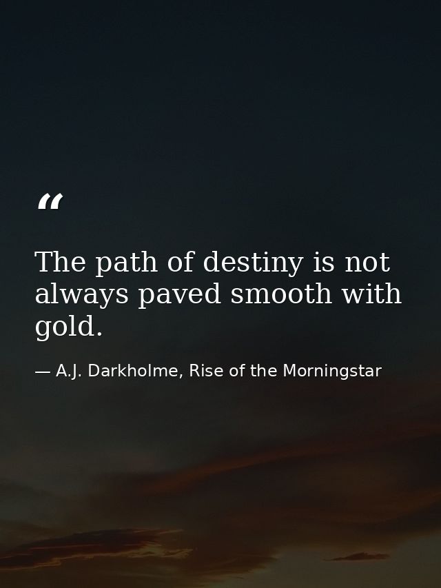 The path of destiny is not always paved smooth with gold. — A.J. Darkholme, Rise of the Morningstar