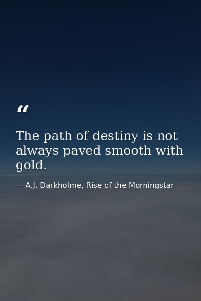 The path of destiny is not always paved smooth with gold. — A.J. Darkholme, Rise of the Morningstar
