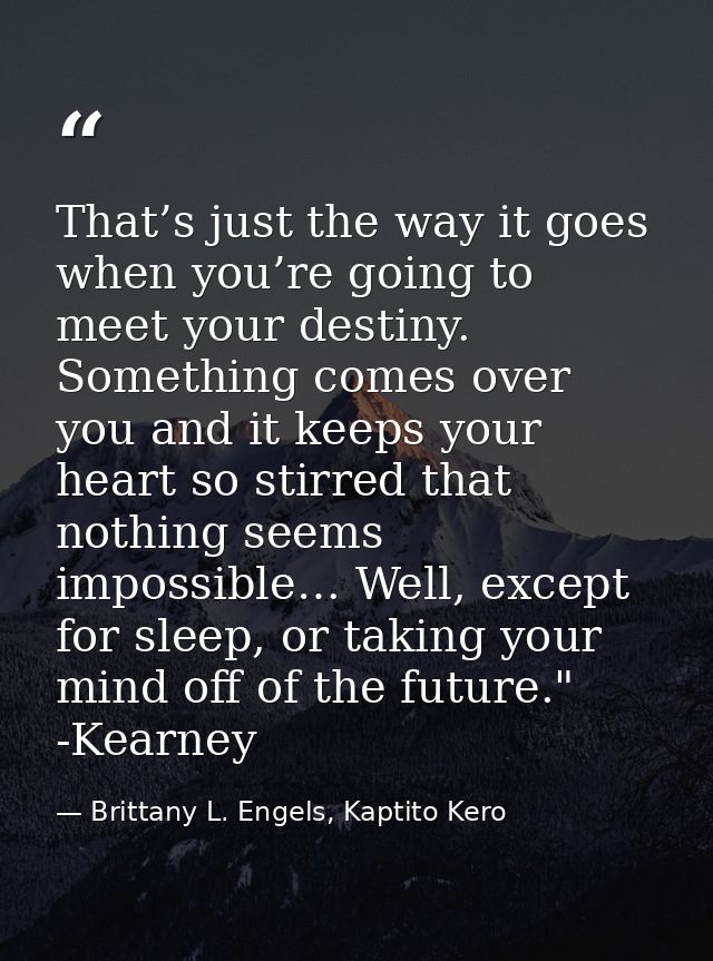 That’s just the way it goes when you’re going to meet your destiny. Something comes over you and it keeps your heart so  — Brittany L. Engels, Kaptito Kero