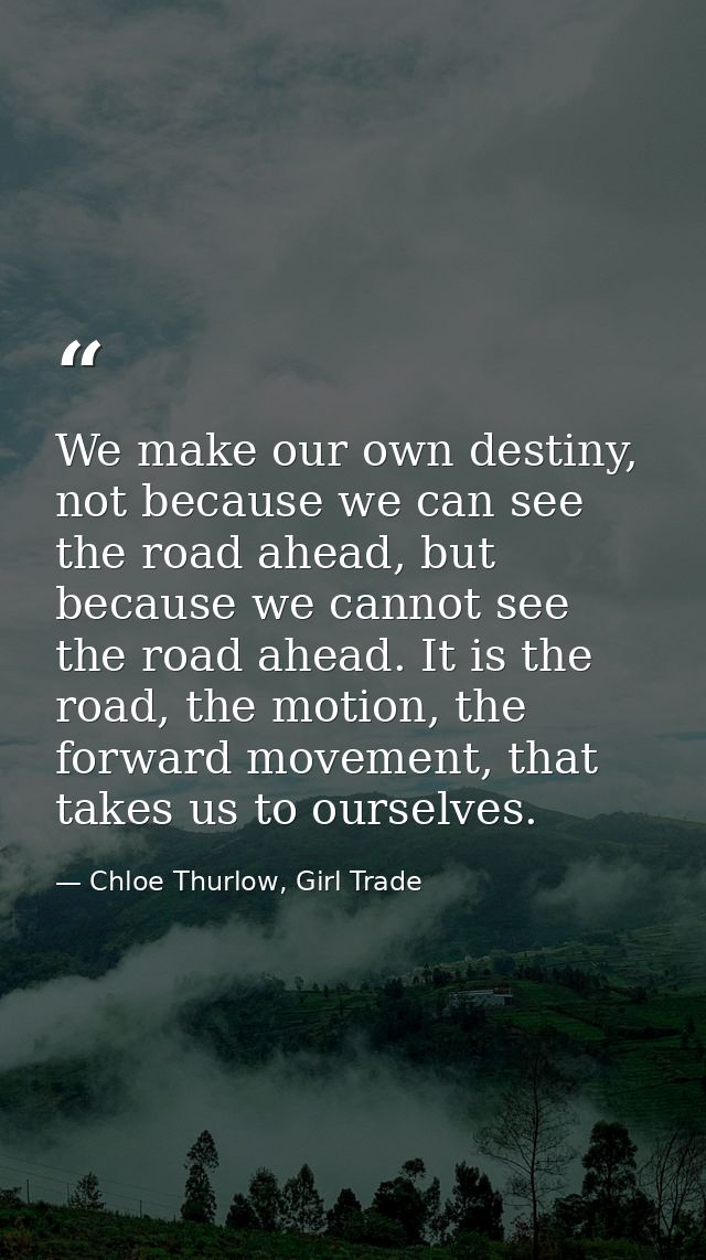 We make our own destiny, not because we can see the road ahead, but because we cannot see the road ahead. It is the road — Chloe Thurlow, Girl Trade