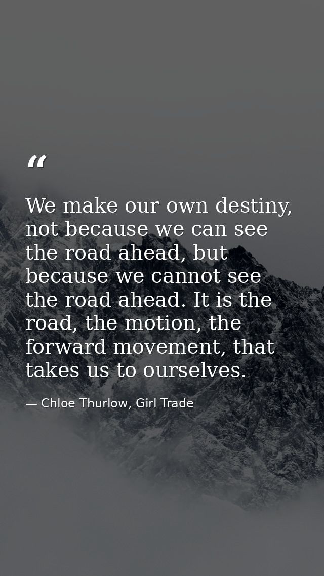 We make our own destiny, not because we can see the road ahead, but because we cannot see the road ahead. It is the road — Chloe Thurlow, Girl Trade