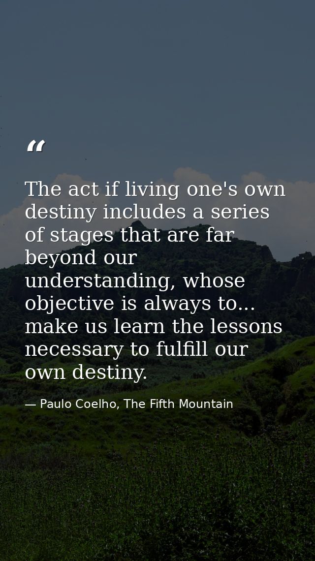 The act if living one's own destiny includes a series of stages that are far beyond our understanding, whose objective i — Paulo Coelho, The Fifth Mountain