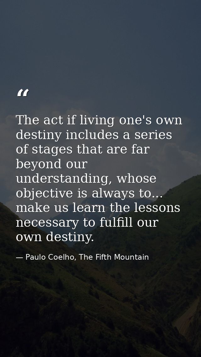 The act if living one's own destiny includes a series of stages that are far beyond our understanding, whose objective i — Paulo Coelho, The Fifth Mountain