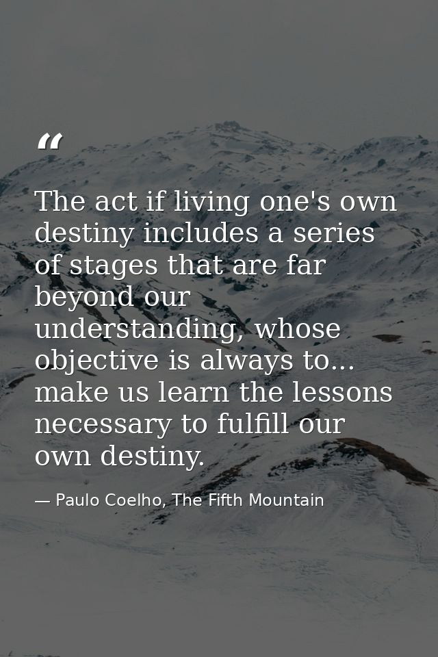 The act if living one's own destiny includes a series of stages that are far beyond our understanding, whose objective i — Paulo Coelho, The Fifth Mountain