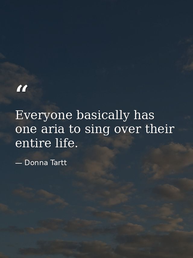 Everyone basically has one aria to sing over their entire life. — Donna Tartt