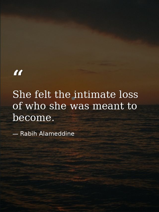 She felt the intimate loss of who she was meant to become. — Rabih Alameddine