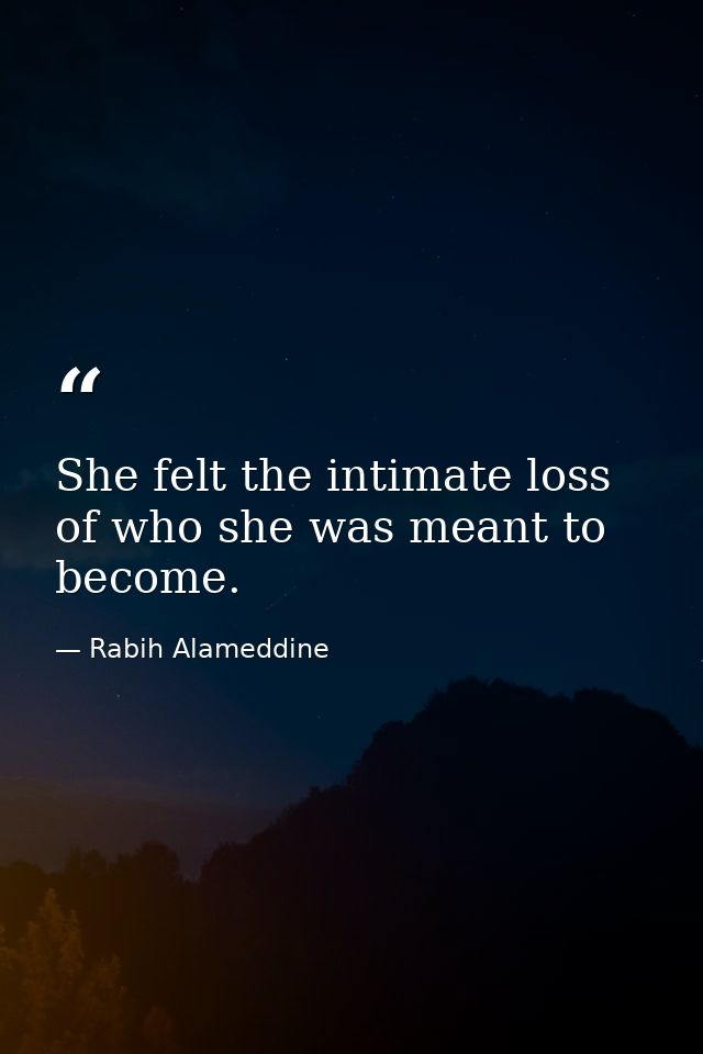 She felt the intimate loss of who she was meant to become. — Rabih Alameddine