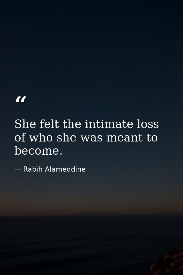 She felt the intimate loss of who she was meant to become. — Rabih Alameddine