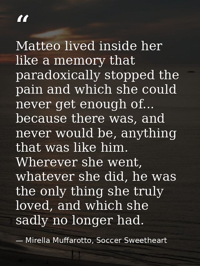 Matteo lived inside her like a memory that paradoxically stopped the pain and which she could never get enough of... bec — Mirella Muffarotto, Soccer Sweetheart