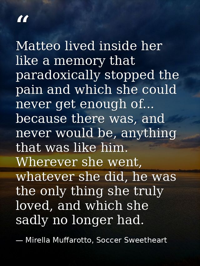 Matteo lived inside her like a memory that paradoxically stopped the pain and which she could never get enough of... bec — Mirella Muffarotto, Soccer Sweetheart