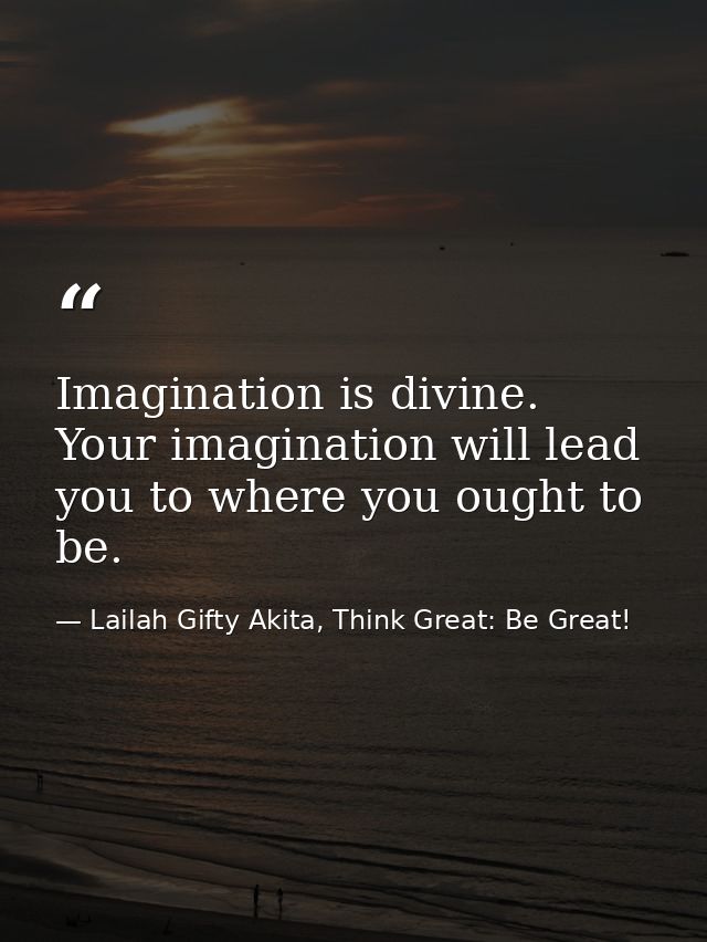 Imagination is divine. Your imagination will lead you to where you ought to be. — Lailah Gifty Akita, Think Great: Be Great!