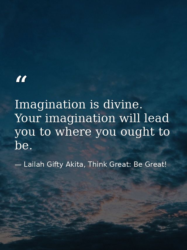 Imagination is divine. Your imagination will lead you to where you ought to be. — Lailah Gifty Akita, Think Great: Be Great!