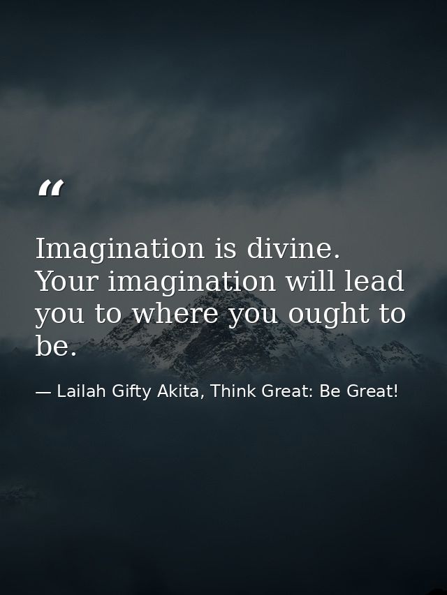 Imagination is divine. Your imagination will lead you to where you ought to be. — Lailah Gifty Akita, Think Great: Be Great!