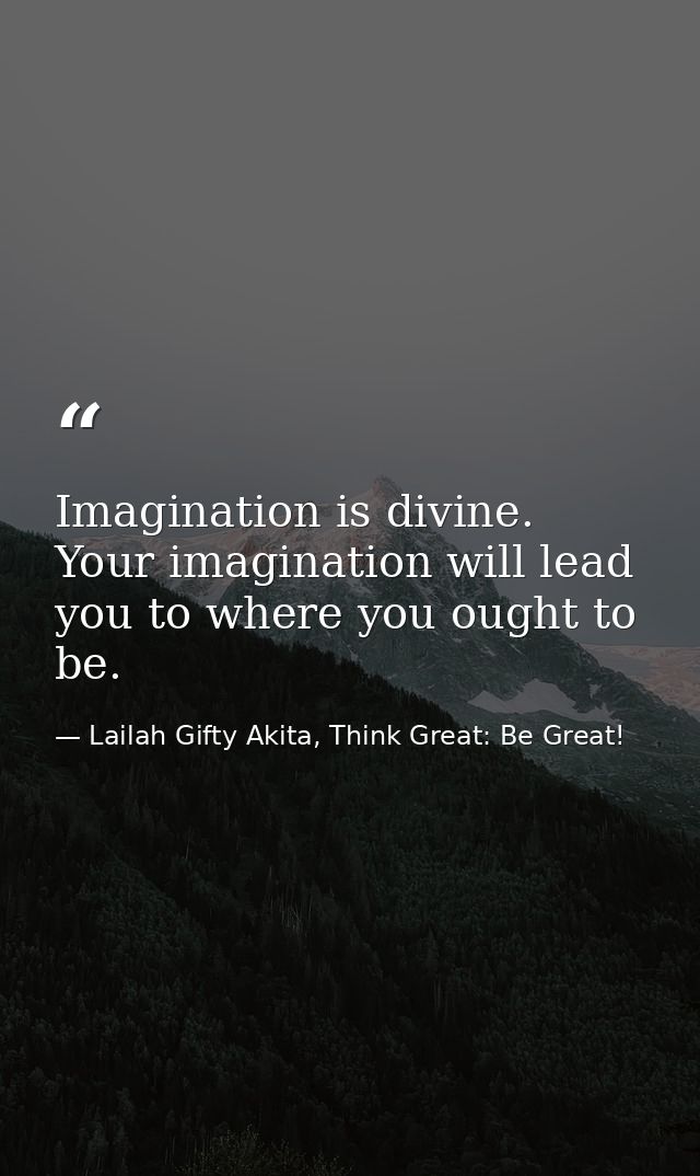 Imagination is divine. Your imagination will lead you to where you ought to be. — Lailah Gifty Akita, Think Great: Be Great!