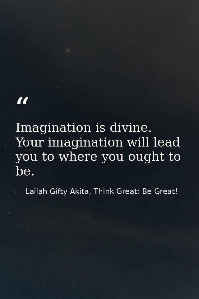 Imagination is divine. Your imagination will lead you to where you ought to be. — Lailah Gifty Akita, Think Great: Be Great!