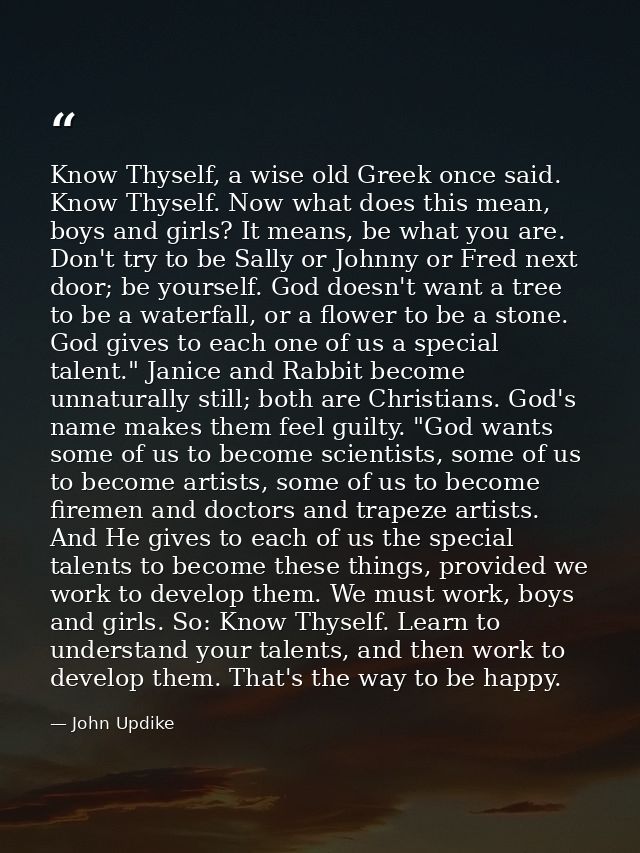 Know Thyself, a wise old Greek once said. Know Thyself. Now what does this mean, boys and girls? It means, be what you a — John Updike
