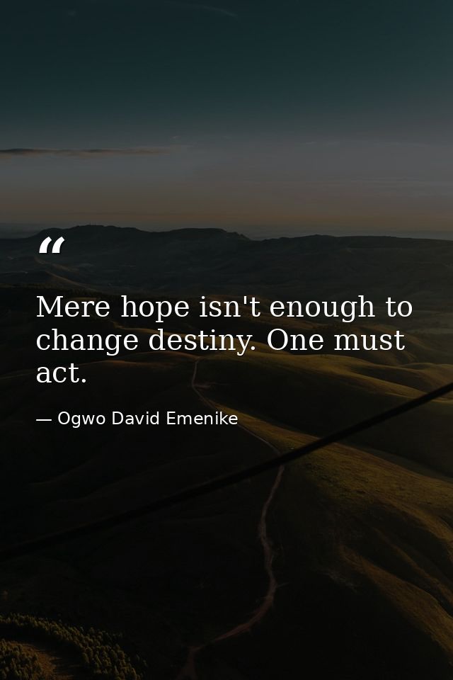 Mere hope isn't enough to change destiny. One must act. — Ogwo David Emenike