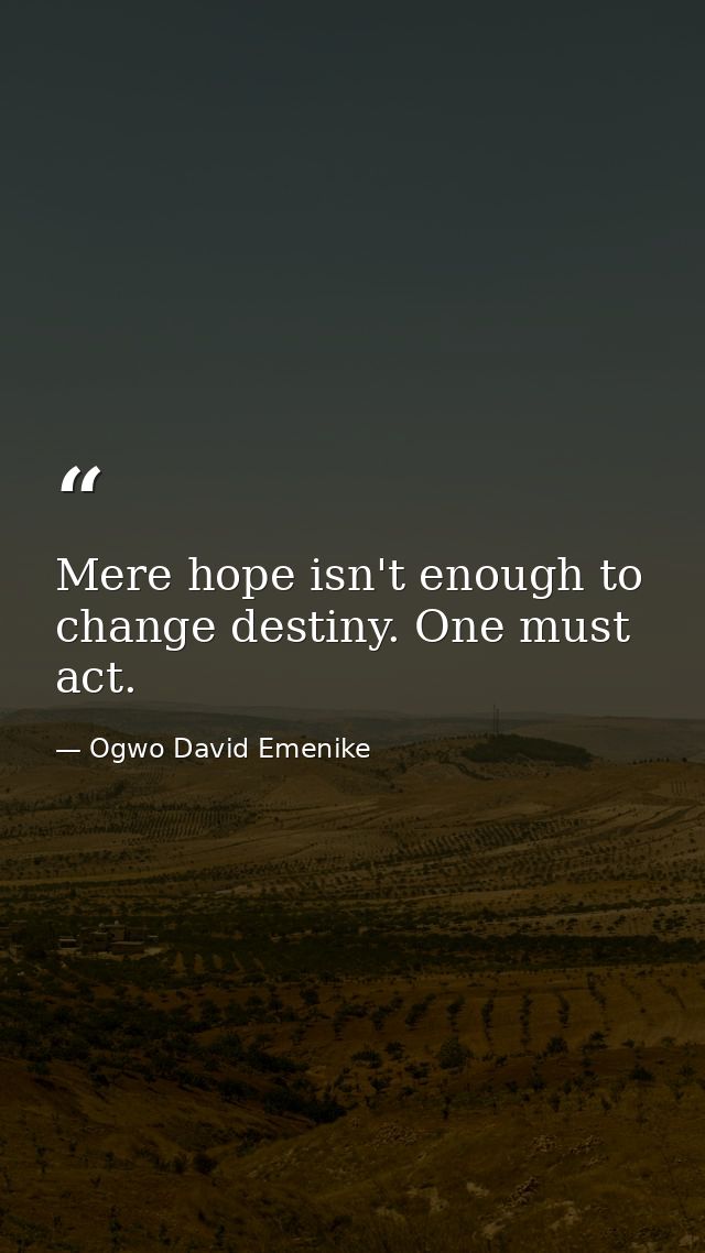 Mere hope isn't enough to change destiny. One must act. — Ogwo David Emenike