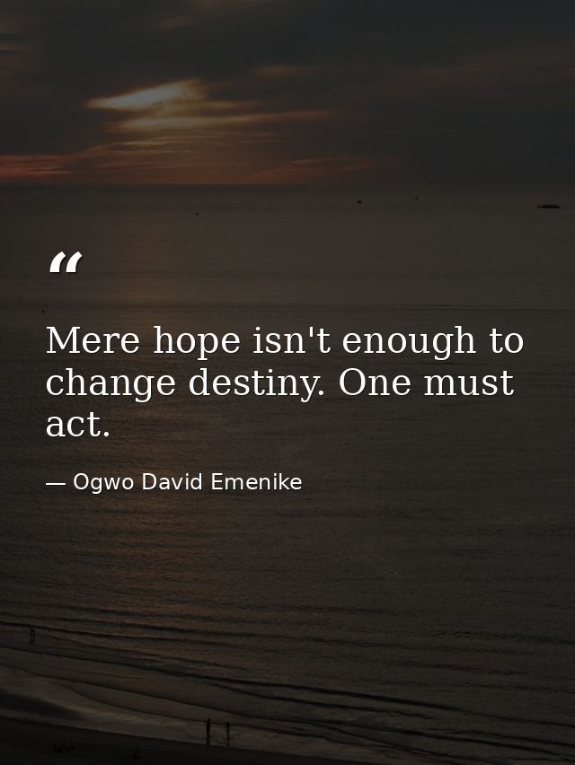 Mere hope isn't enough to change destiny. One must act. — Ogwo David Emenike