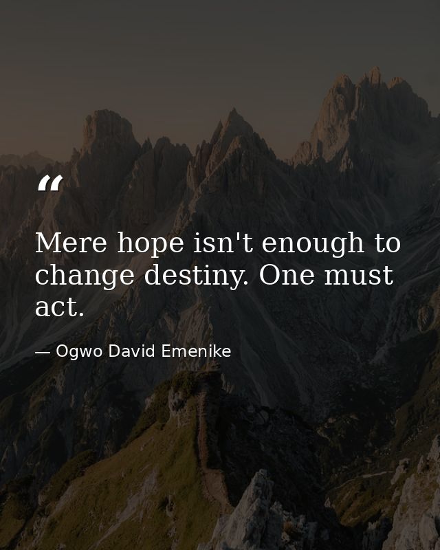 Mere hope isn't enough to change destiny. One must act. — Ogwo David Emenike