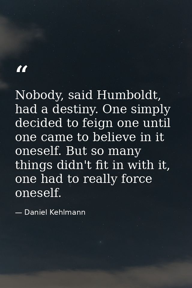 Nobody, said Humboldt, had a destiny. One simply decided to feign one until one came to believe in it oneself. But so ma — Daniel Kehlmann
