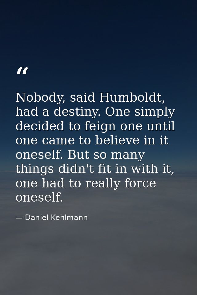 Nobody, said Humboldt, had a destiny. One simply decided to feign one until one came to believe in it oneself. But so ma — Daniel Kehlmann