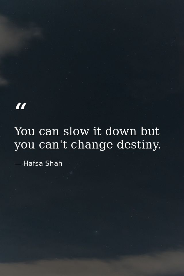 You can slow it down but you can't change destiny. — Hafsa Shah