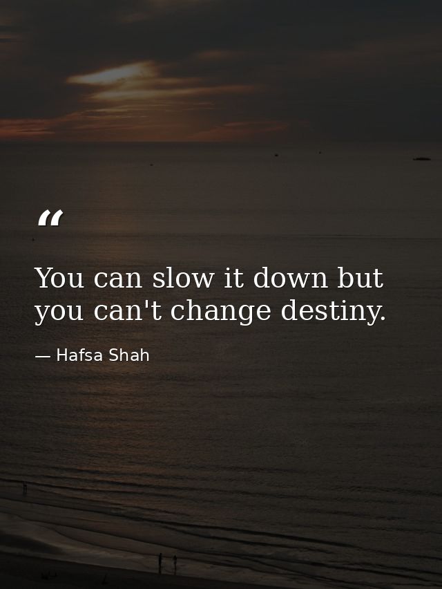 You can slow it down but you can't change destiny. — Hafsa Shah