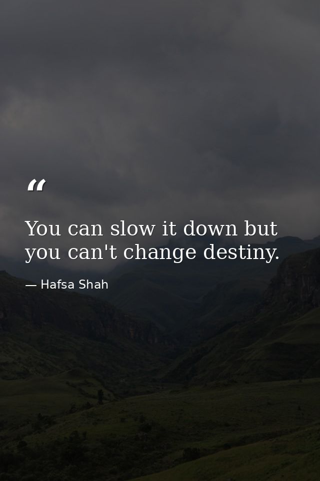 You can slow it down but you can't change destiny. — Hafsa Shah
